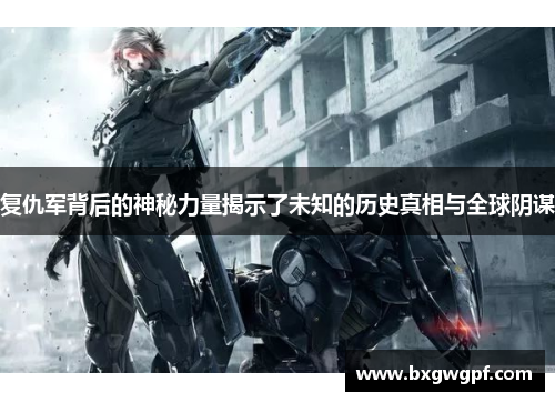 复仇军背后的神秘力量揭示了未知的历史真相与全球阴谋