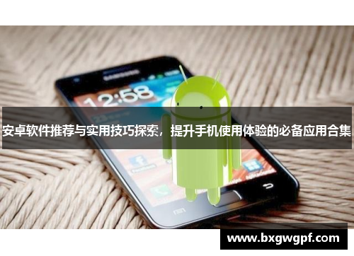 安卓软件推荐与实用技巧探索，提升手机使用体验的必备应用合集